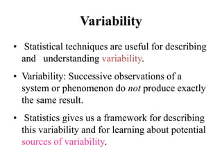 Variability Statistical techniques are useful for describing and   understanding variability.