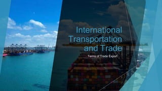 International
Transportation
and Trade
Terms of Trade Export
 