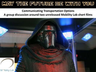 • Our Kylo Wren
Communicating Transportation Options
A group discussion around two unreleased Mobility Lab short films
 