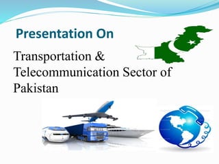 Presentation On
Transportation &
Telecommunication Sector of
Pakistan
 