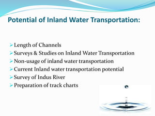 Potential of Inland Water Transportation:
Length of Channels
Surveys & Studies on Inland Water Transportation
Non-usage of inland water transportation
Current Inland water transportation potential
Survey of Indus River
Preparation of track charts
 