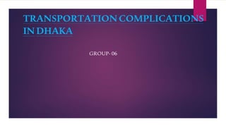 TRANSPORTATIONCOMPLICATIONS
INDHAKA
GROUP- 06
 