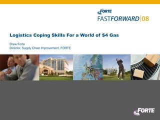Logistics Coping Skills For a World of $4 Gas Drew Forte Director, Supply Chain Improvement, FORTE 