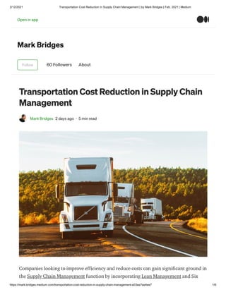 2/12/2021 Transportation Cost Reduction in Supply Chain Management | by Mark Bridges | Feb, 2021 | Medium
https://mark-bridges.medium.com/transportation-cost-reduction-in-supply-chain-management-e03ee7ee4ee7 1/6
Mark Bridges
Follow 60 Followers About
Transportation Cost Reduction in Supply Chain
Management
Mark Bridges 2 days ago · 5 min read
Companies looking to improve efficiency and reduce costs can gain significant ground in
the Supply Chain Management function by incorporating Lean Management and Six
Open in app
 
