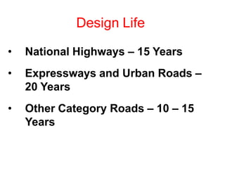 Design Life
• National Highways – 15 Years
• Expressways and Urban Roads –
20 Years
• Other Category Roads – 10 – 15
Years
 