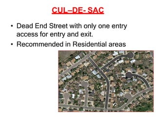 CUL–DE- SAC
• Dead End Street with only one entry
access for entry and exit.
• Recommended in Residential areas
 