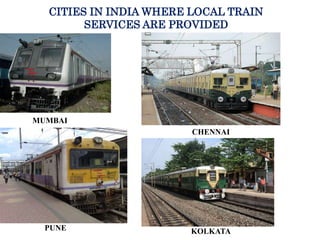 CITIES IN INDIA WHERE LOCAL TRAIN
SERVICES ARE PROVIDED
MUMBAI
CHENNAI
PUNE KOLKATA
 