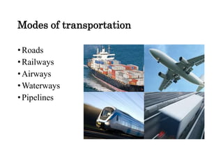 Modes of transportation
•Roads
•Railways
•Airways
•Waterways
•Pipelines
 