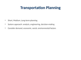 Transportation Planning
• Short, Medium, Long-term planning
• System approach: analysis, engineering, decision-making
• Consider demand, economic, social, environmental factors
 
