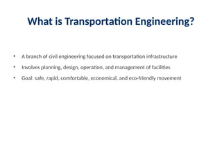 What is Transportation Engineering?
• A branch of civil engineering focused on transportation infrastructure
• Involves planning, design, operation, and management of facilities
• Goal: safe, rapid, comfortable, economical, and eco-friendly movement
 