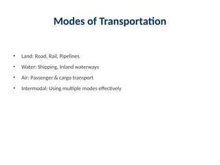 Modes of Transportation
• Land: Road, Rail, Pipelines
• Water: Shipping, Inland waterways
• Air: Passenger & cargo transport
• Intermodal: Using multiple modes effectively
 
