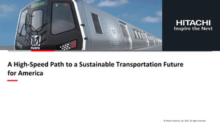 © Hitachi America, Ltd. 2022. All rights reserved.
A High-Speed Path to a Sustainable Transportation Future
for America
 
