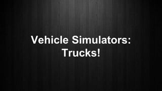 Vehicle Simulators:
Trucks!
 