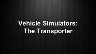 Vehicle Simulators:
The Transporter
 