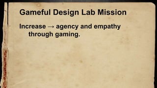 Gameful Design Lab Mission
Increase → agency and empathy
through gaming.
 