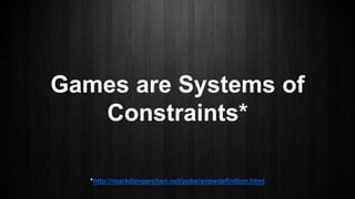 Games are Systems of
Constraints*
*http://markdangerchen.net/pubs/anewdefinition.html
 