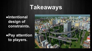 ●Intentional
design of
constraints.
●Pay attention
to players.
Takeaways
 