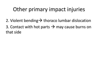 Other primary impact injuries
2. Violent bending thoraco lumbar dislocation
3. Contact with hot parts  may cause burns on
that side
 
