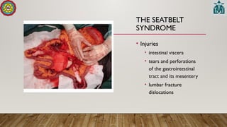 THE SEATBELT
SYNDROME
• Injuries
• intestinal viscera
• tears and perforations
of the gastrointestinal
tract and its mesentery
• lumbar fracture
dislocations
 