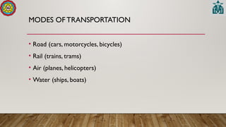 MODES OF TRANSPORTATION
• Road (cars, motorcycles, bicycles)
• Rail (trains, trams)
• Air (planes, helicopters)
• Water (ships, boats)
 