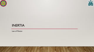 INERTIA
Law of Motion
 
