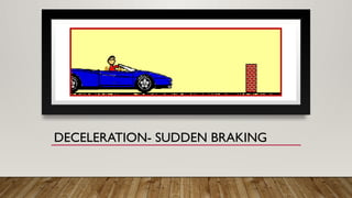 DECELERATION- SUDDEN BRAKING
 