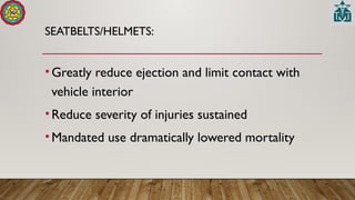 SEATBELTS/HELMETS:
•Greatly reduce ejection and limit contact with
vehicle interior
•Reduce severity of injuries sustained
•Mandated use dramatically lowered mortality
 