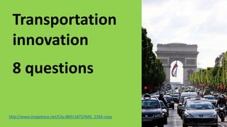 Transportation
innovation
8 questions
http://www.imagebase.net/City-88911873/IMG_2356-copy
 