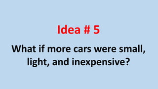 Idea # 5
What if more cars were small,
light, and inexpensive?
 