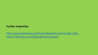 Further inspiration
http://www.slideshare.net/frankcalberg/bicycle-friendly-cities
https://delicious.com/frankcalberg/transport
 