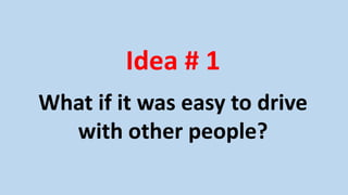 Idea # 1
What if it was easy to drive
with other people?
 