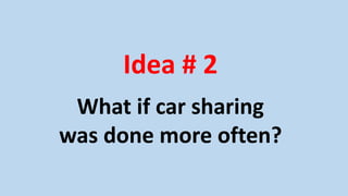 Idea # 2
What if car sharing
was done more often?
 