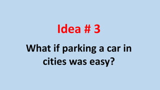 Idea # 3
What if parking a car in
cities was easy?
 