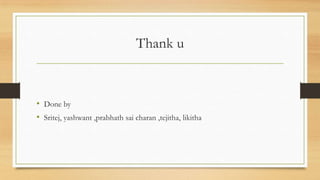 Thank u



• Done by
• Sritej, yashwant ,prabhath sai charan ,tejitha, likitha
 