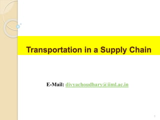 Transportation in a Supply Chain
E-Mail: divyachoudhary@iiml.ac.in
1
 