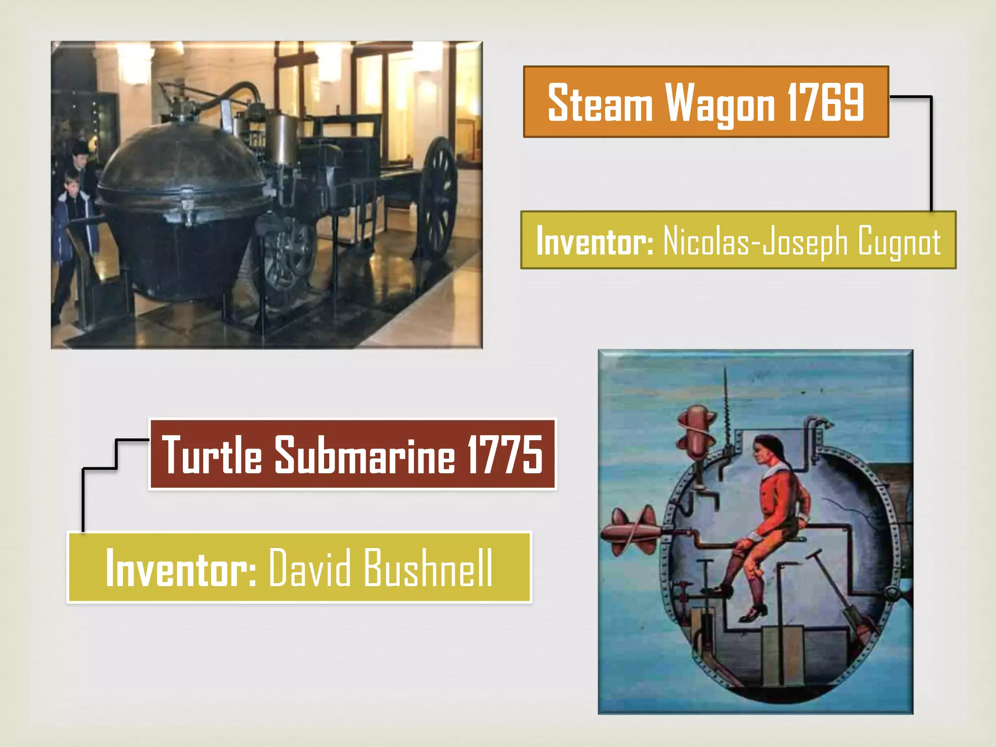 Turtle Submarine 1775
Inventor: David Bushnell
Inventor: Nicolas-Joseph Cugnot
Steam Wagon 1769
 