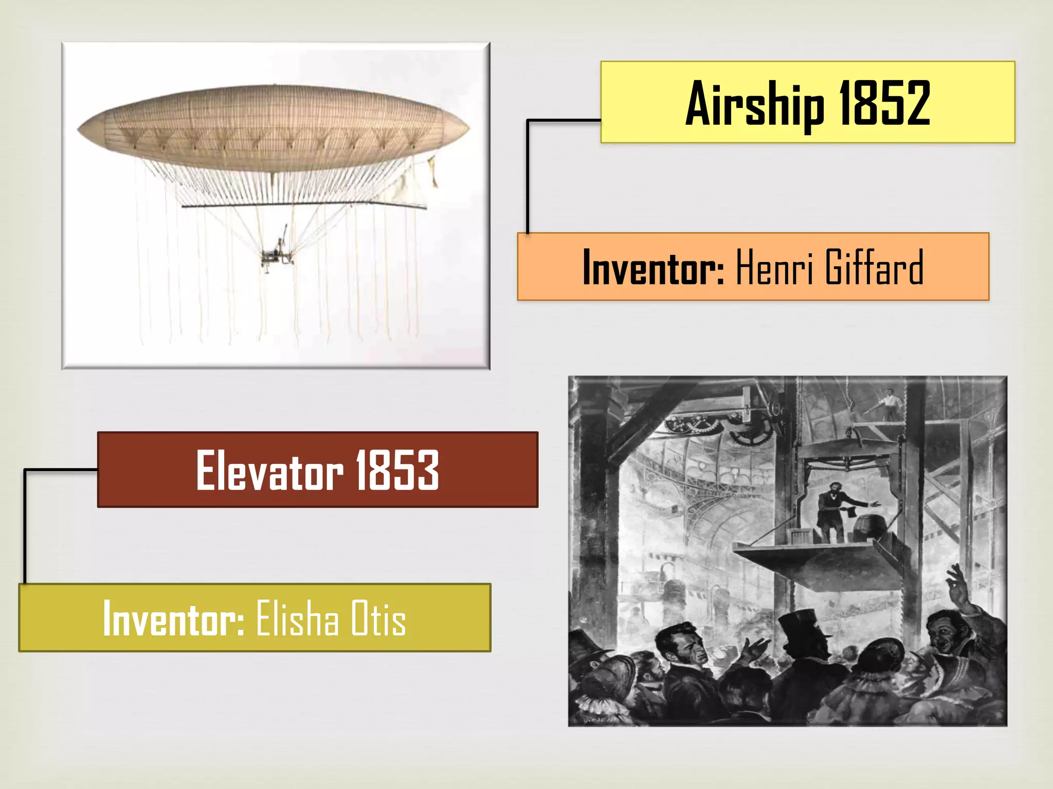 Inventor: Henri Giffard
Airship 1852
Inventor: Elisha Otis
Elevator 1853
 