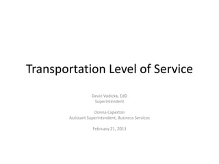 Transportation Level of Service
                    Devin Vodicka, EdD
                     Superintendent

                     Donna Caperton
        Assistant Superintendent, Business Services

                    February 21, 2013
 