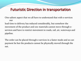 Futuristic Direction in transportation
One salient aspect that we all have to understand that with e-services
     our
lea...