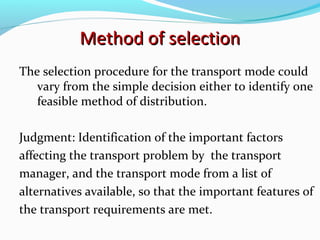Method of selection
The selection procedure for the transport mode could
   vary from the simple decision either to identi...