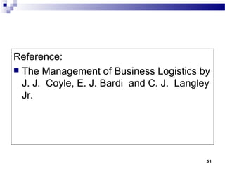 51
Reference:
 The Management of Business Logistics by
J. J. Coyle, E. J. Bardi and C. J. Langley
Jr.
 