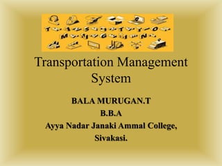 Transportation Management
System
BALA MURUGAN.T
B.B.A
Ayya Nadar Janaki Ammal College,
Sivakasi.
 
