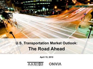 U.S. Transportation Market Outlook:
       The Road Ahead
             April 15, 2010
 