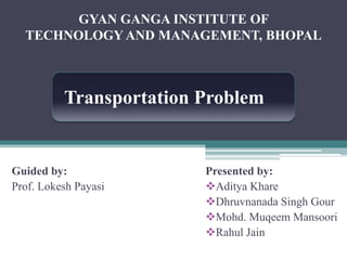 GYAN GANGA INSTITUTE OF  TECHNOLOGY AND MANAGEMENT, BHOPAL Transportation Problem Presented by: ,[object Object]