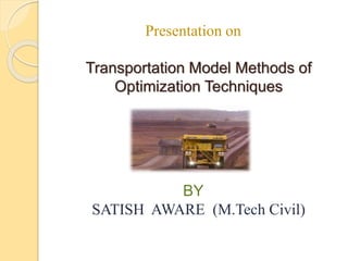 Presentation on
Transportation Model Methods of
Optimization Techniques
BY
SATISH AWARE (M.Tech Civil)
 