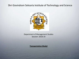 Shri Govindram Seksaria Institute of Technology and Science
Department of Management Studies
Session: 2018-19
Transportation Model
 
