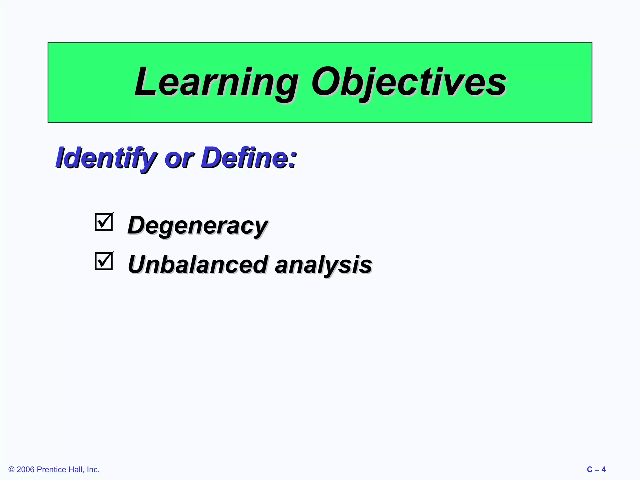 Learning Objectives
Identify or Define:
 Degeneracy
 Unbalanced analysis

© 2006 Prentice Hall, Inc.

C–4

 