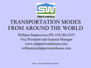 TRANSPORTATION MODES FROM AROUND THE WORLD William Stankiewicz-PH: 678.364.3475 Vice President and General Manager www.shipperswarehouse.com [email_address] www.ShippersWarehouse.com www.ShippersWarehouse.com 