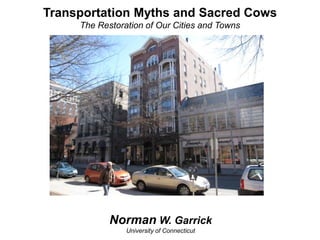 Transportation Myths and Sacred Cows
     The Restoration of Our Cities and Towns




            Norman W. Garrick
                University of Connecticut
 