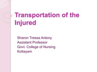 Transportation of the
Injured
Sharon Treesa Antony
Assistant Professor
Govt. College of Nursing
Kottayam
 